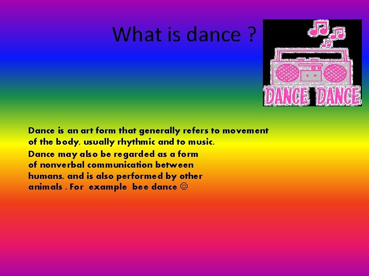 What is dance ? Dance is an art form that generally refers to movement