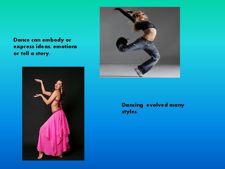 Dance can embody or express ideas, emotions or tell a story. Dancing evolved many