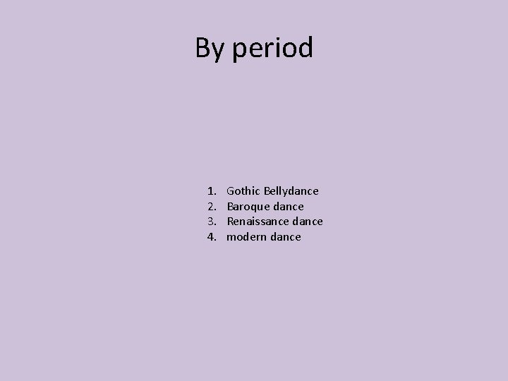 By period 1. 2. 3. 4. Gothic Bellydance Baroque dance Renaissance dance modern dance