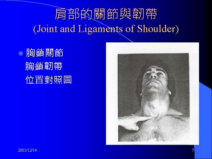 肩部的關節與韌帶 (Joint and Ligaments of Shoulder) l 胸鎖關節 胸鎖韌帶 位置對照圖 2001/12/14 7 