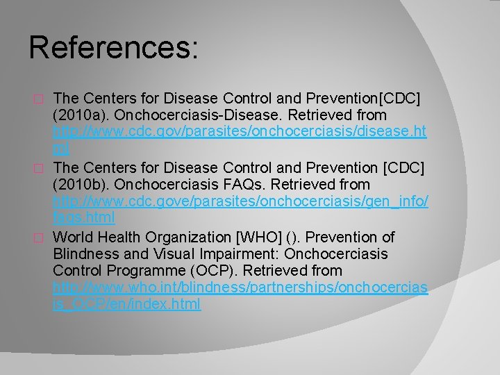 References: The Centers for Disease Control and Prevention[CDC] (2010 a). Onchocerciasis-Disease. Retrieved from http: