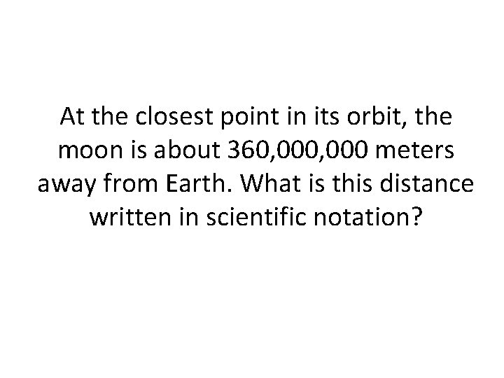 At the closest point in its orbit, the moon is about 360, 000 meters At the closest point in its orbit, the moon is about 360, 000 meters