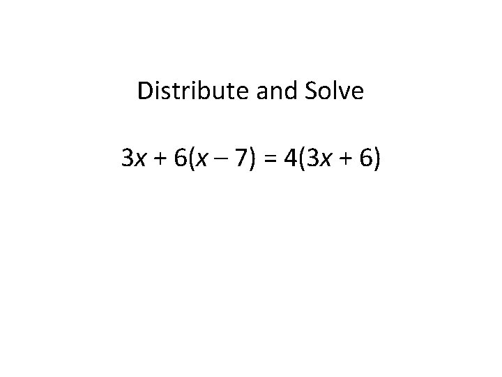 Distribute and Solve 3 x + 6(x – 7) = 4(3 x + 6) Distribute and Solve 3 x + 6(x – 7) = 4(3 x + 6)