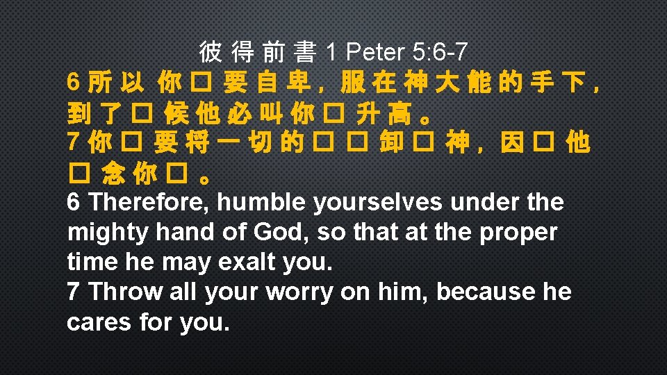 彼 得 前 書 1 Peter 5: 6 -7 6所以 你� 要自卑，服在神大能的手下， 到了� 候他必叫你�