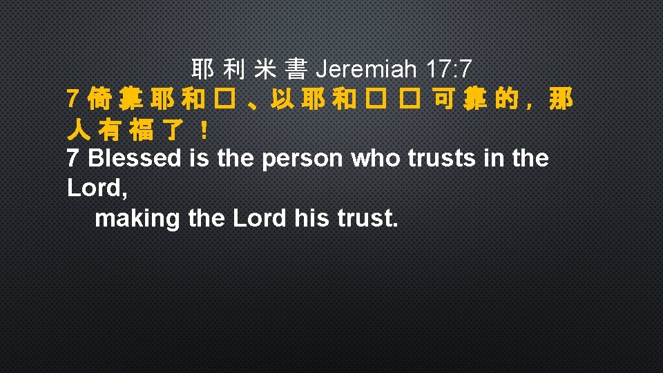 耶 利 米 書 Jeremiah 17: 7 7倚靠耶和� 、以耶和� � 可靠的，那 人有福了！ 7 Blessed