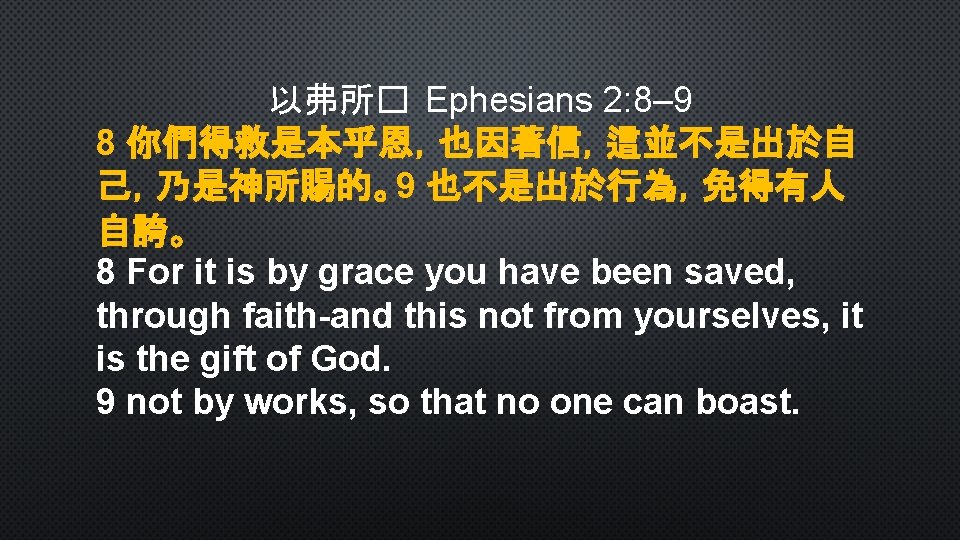 以弗所� Ephesians 2: 8– 9 8 你們得救是本乎恩，也因著信，這並不是出於自 己，乃是神所賜的。9 也不是出於行為，免得有人 自誇。 8 For it is