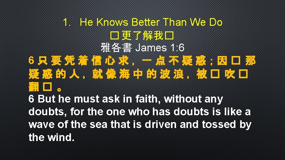 1. He Knows Better Than We Do � 更了解我� 雅各書 James 1: 6 6只要凭着信心求，一点不疑惑；因�
