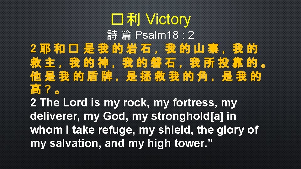 � 利 Victory 詩 篇 Psalm 18 : 2 2耶和� 是我的岩石，我的山寨，我的 救主，我的神，我的磐石，我所投靠的。 他是我的盾牌，是拯救我的角，是我的 高?