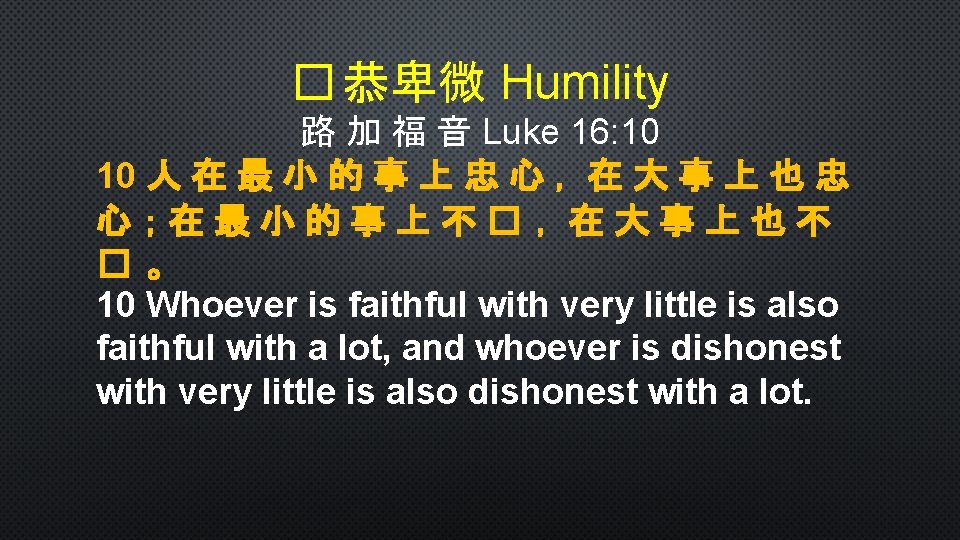 � 恭卑微 Humility 路 加 福 音 Luke 16: 10 10 人 在 最