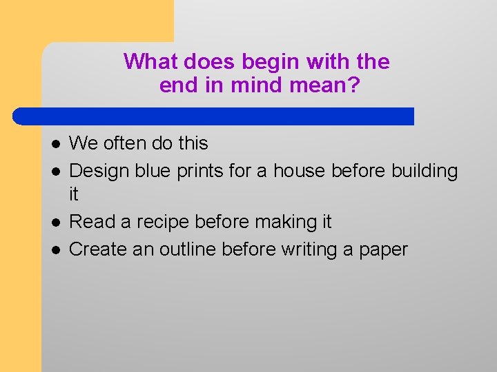 What does begin with the end in mind mean? l l We often do