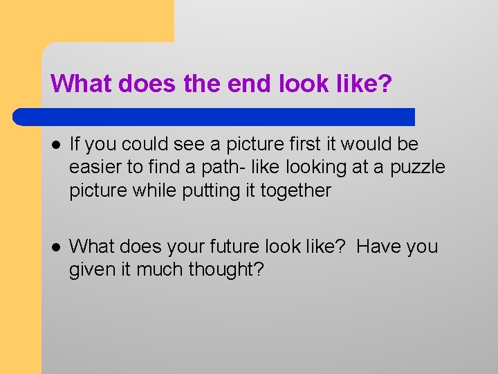 What does the end look like? l If you could see a picture first