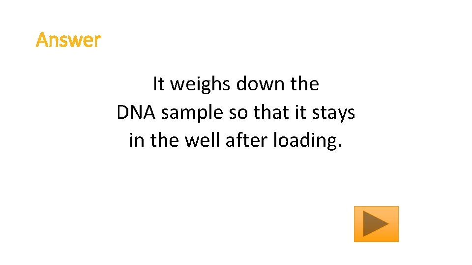 Answer It weighs down the DNA sample so that it stays in the well
