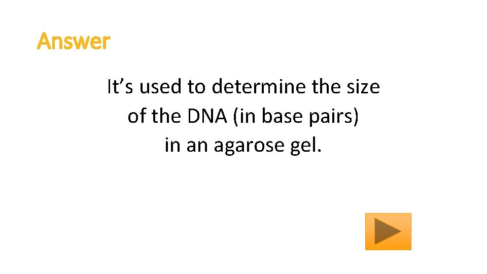 Answer It’s used to determine the size of the DNA (in base pairs) in
