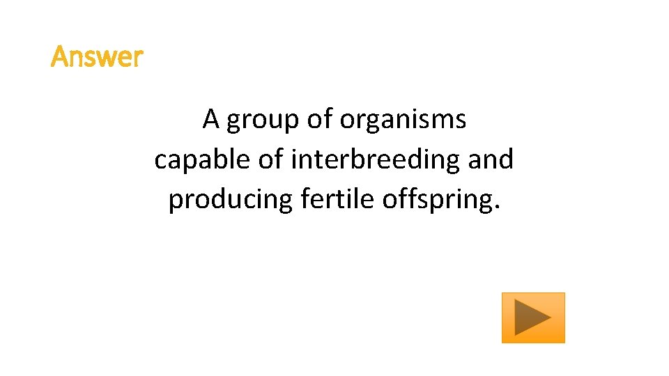 Answer A group of organisms capable of interbreeding and producing fertile offspring. 