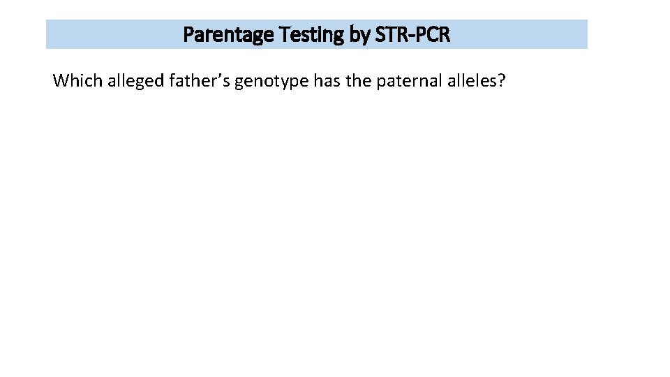 Parentage Testing by STR-PCR Which alleged father’s genotype has the paternal alleles? 
