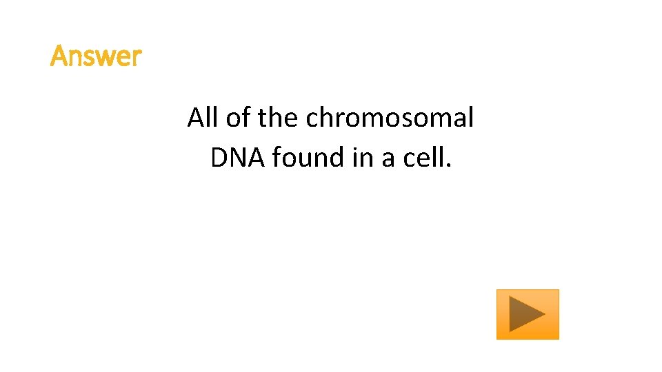Answer All of the chromosomal DNA found in a cell. 