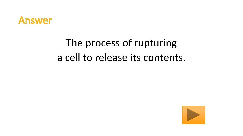 Answer The process of rupturing a cell to release its contents. 