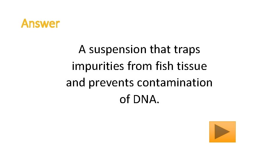 Answer A suspension that traps impurities from fish tissue and prevents contamination of DNA.