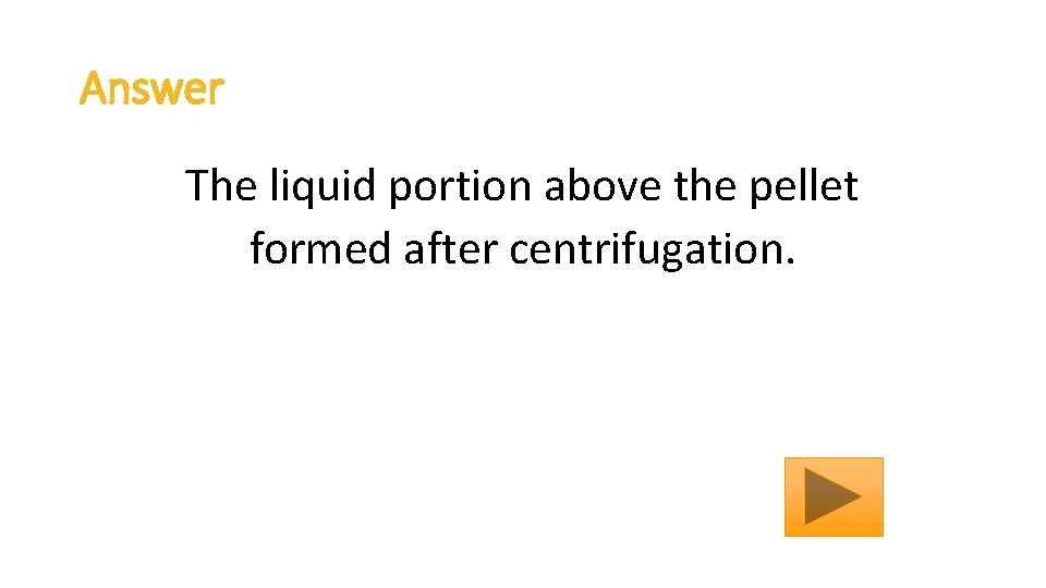 Answer The liquid portion above the pellet formed after centrifugation. 