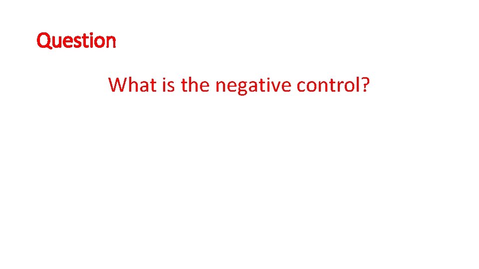 Question What is the negative control? 