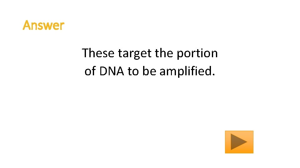 Answer These target the portion of DNA to be amplified. 