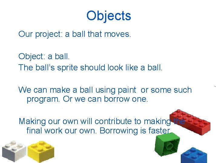 Objects Our project: a ball that moves. Object: a ball. The ball’s sprite should