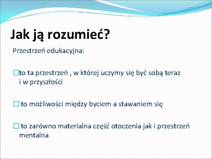 Jak ją rozumieć? Przestrzeń edukacyjna: �to ta przestrzeń , w której uczymy się być