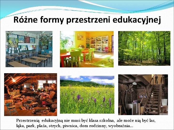 Różne formy przestrzeni edukacyjnej Przestrzenią edukacyjną nie musi być klasa szkolna, ale może nią