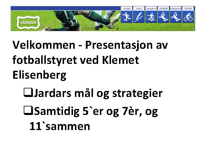 Velkommen - Presentasjon av fotballstyret ved Klemet Elisenberg q. Jardars mål og strategier q.