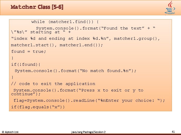 Matcher Class [5 -6] while (matcher 1. find()) { System. console(). format(“Found the text”