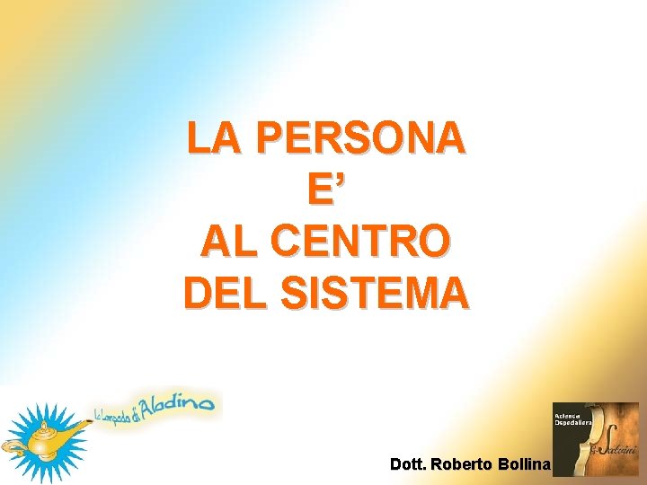 LA PERSONA E’ AL CENTRO DEL SISTEMA Dott. Roberto Bollina LA PERSONA E’ AL CENTRO DEL SISTEMA Dott. Roberto Bollina
