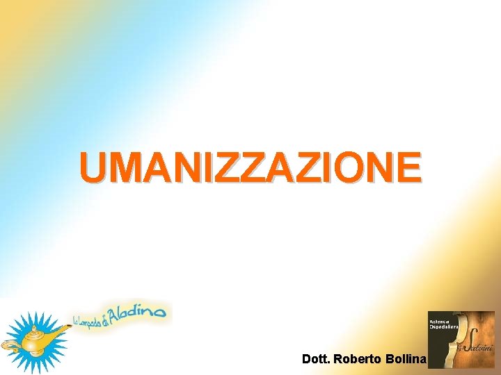 UMANIZZAZIONE Dott. Roberto Bollina UMANIZZAZIONE Dott. Roberto Bollina