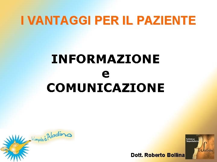 I VANTAGGI PER IL PAZIENTE INFORMAZIONE e COMUNICAZIONE Dott. Roberto Bollina I VANTAGGI PER IL PAZIENTE INFORMAZIONE e COMUNICAZIONE Dott. Roberto Bollina