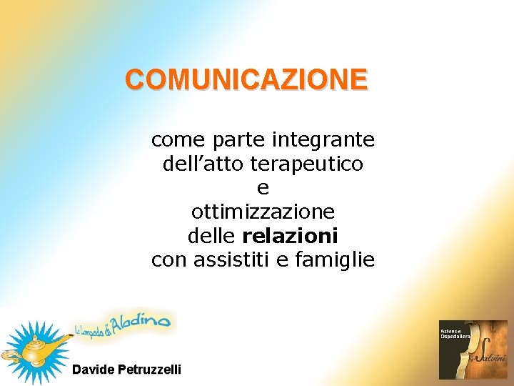 COMUNICAZIONE come parte integrante dell’atto terapeutico e ottimizzazione delle relazioni con assistiti e famiglie COMUNICAZIONE come parte integrante dell’atto terapeutico e ottimizzazione delle relazioni con assistiti e famiglie