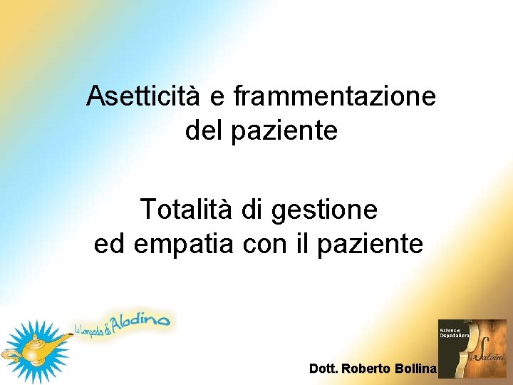 Asetticità e frammentazione del paziente Totalità di gestione ed empatia con il paziente Dott. Asetticità e frammentazione del paziente Totalità di gestione ed empatia con il paziente Dott.
