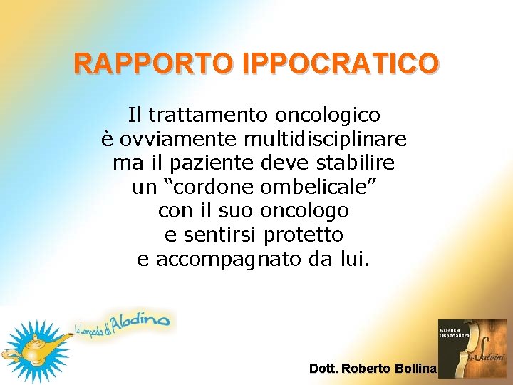 RAPPORTO IPPOCRATICO Il trattamento oncologico è ovviamente multidisciplinare ma il paziente deve stabilire un RAPPORTO IPPOCRATICO Il trattamento oncologico è ovviamente multidisciplinare ma il paziente deve stabilire un