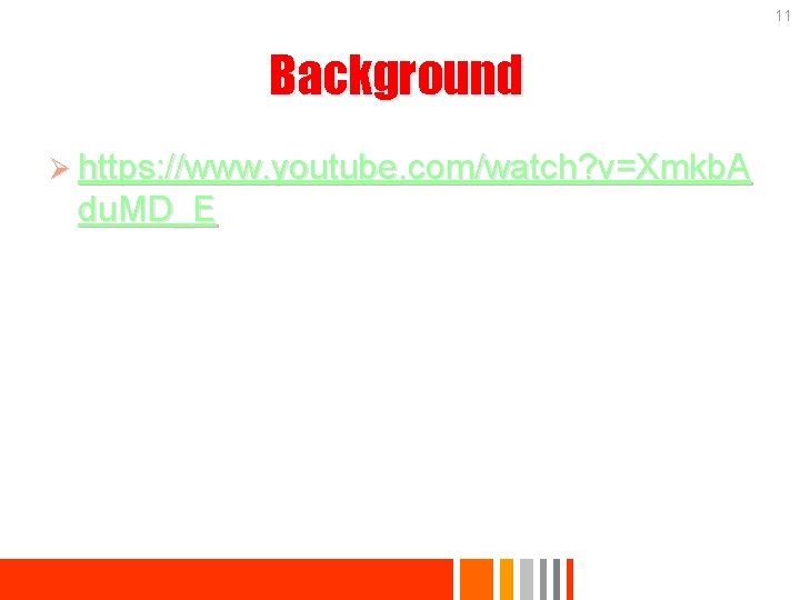 11 Background Ø https: //www. youtube. com/watch? v=Xmkb. A du. MD_E 