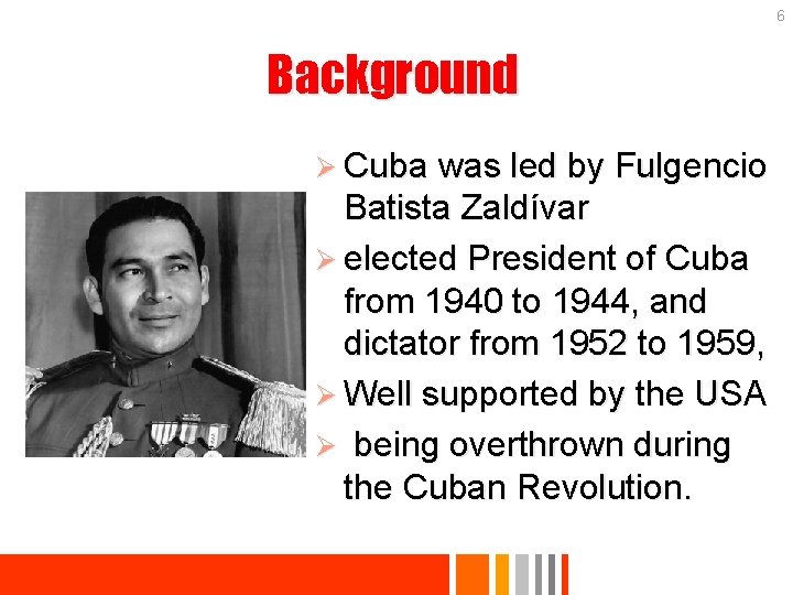 6 Background Ø Cuba was led by Fulgencio Batista Zaldívar Ø elected President of