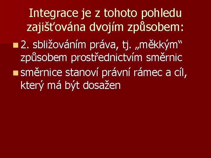 Integrace je z tohoto pohledu zajišťována dvojím způsobem: n 2. sbližováním práva, tj. „měkkým“