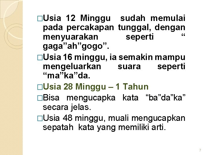 �Usia 12 Minggu sudah memulai pada percakapan tunggal, dengan menyuarakan seperti “ gaga”ah”gogo”. �Usia