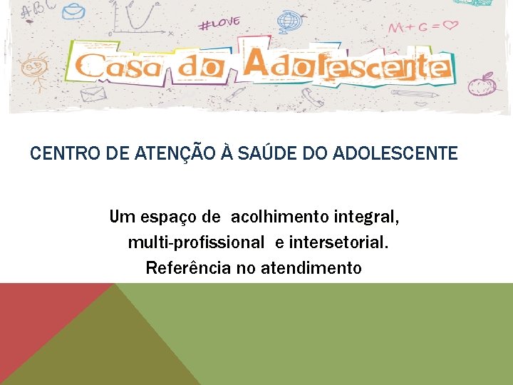 CENTRO DE ATENÇÃO À SAÚDE DO ADOLESCENTE Um espaço de acolhimento integral, multi-profissional e