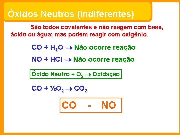 Óxidos Neutros (indiferentes) São todos covalentes e não reagem com base, ácido ou água;