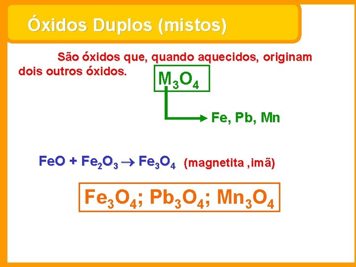 Óxidos Duplos (mistos) São óxidos que, quando aquecidos, originam dois outros óxidos. M 3