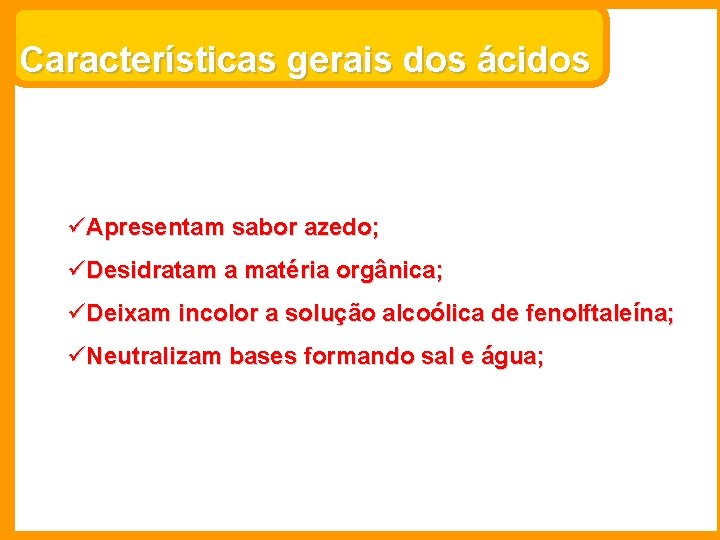 Características gerais dos ácidos üApresentam sabor azedo; üDesidratam a matéria orgânica; üDeixam incolor a