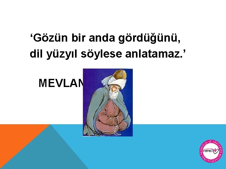 ‘Gözün bir anda gördüğünü, dil yüzyıl söylese anlatamaz. ’ MEVLANA 