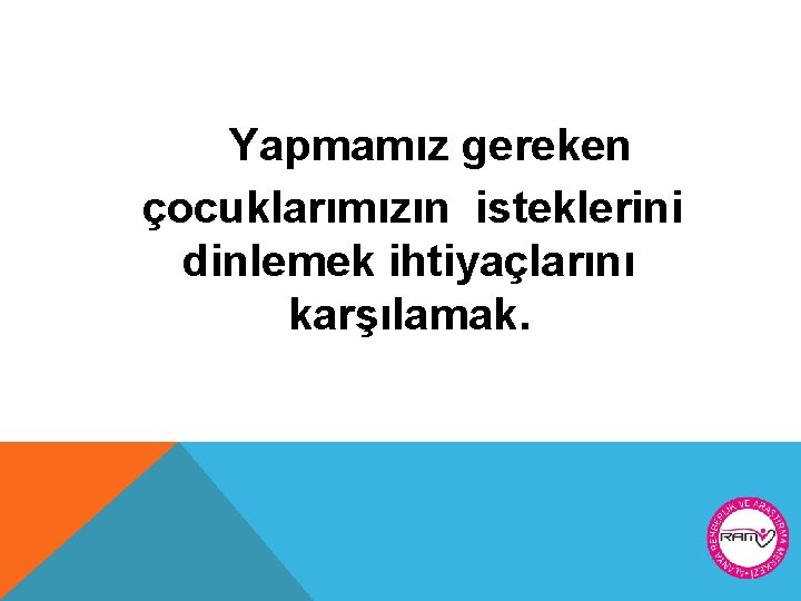 Yapmamız gereken çocuklarımızın isteklerini dinlemek ihtiyaçlarını karşılamak. 