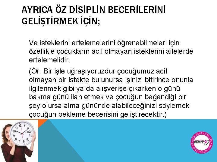 AYRICA ÖZ DİSİPLİN BECERİLERİNİ GELİŞTİRMEK İÇİN; Ve isteklerini ertelemelerini öğrenebilmeleri için özellikle çocukların acil