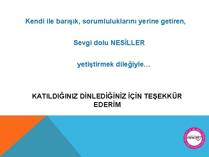 Kendi ile barışık, sorumluluklarını yerine getiren, Sevgi dolu NESİLLER yetiştirmek dileğiyle… KATILDIĞINIZ DİNLEDİĞİNİZ İÇİN