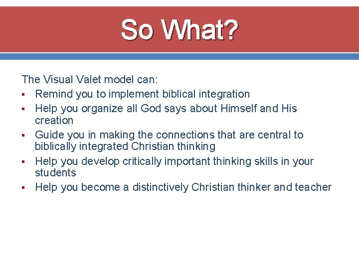 So What? The Visual Valet model can: § Remind you to implement biblical integration