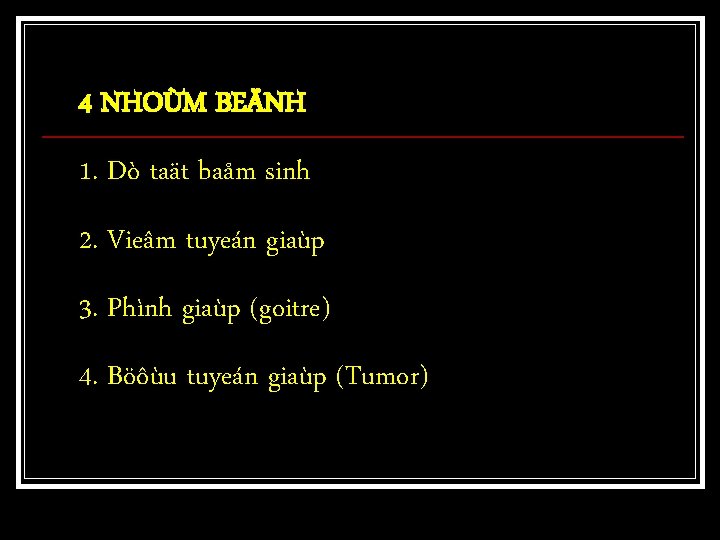 4 NHOÙM BEÄNH 1. Dò taät baåm sinh 2. Vieâm tuyeán giaùp 3. Phình